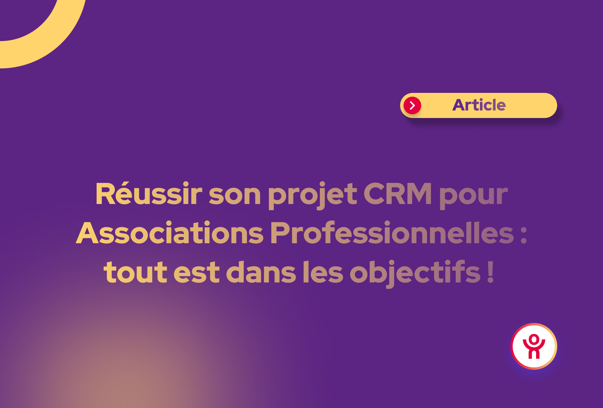 Réussir son projet CRM pour Associations Professionnelles : tout est dans les objectifs ! 